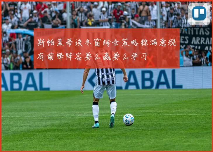 斯帕莱蒂谈冬窗转会策略称满意现有前锋阵容要么赢要么学习
