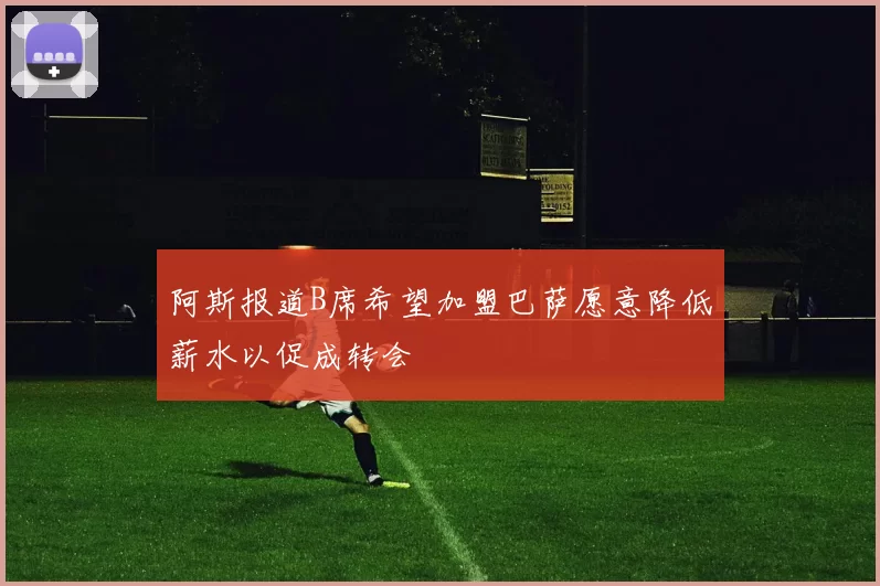 阿斯报道B席希望加盟巴萨愿意降低薪水以促成转会