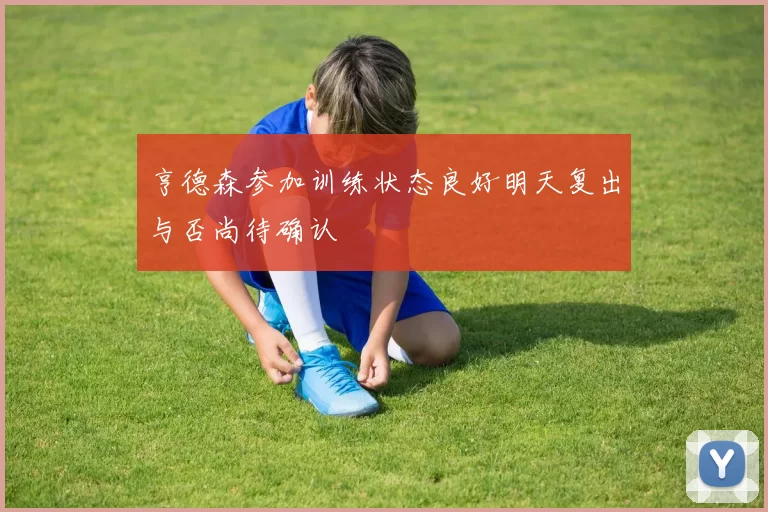 亨德森参加训练状态良好明天复出与否尚待确认