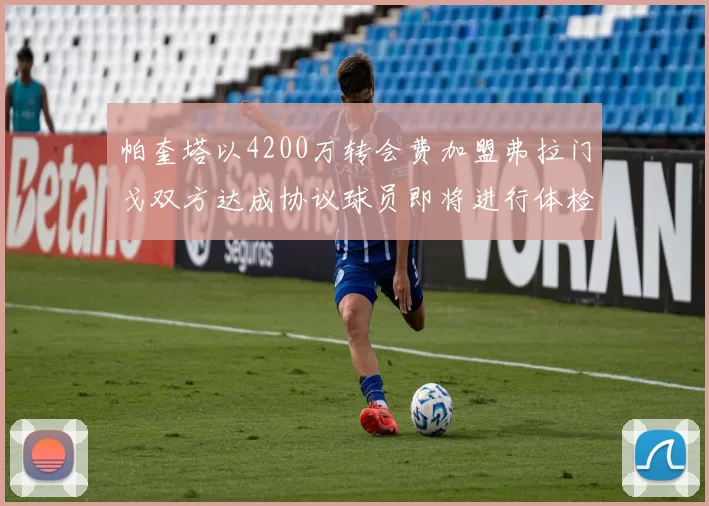 帕奎塔以4200万转会费加盟弗拉门戈双方达成协议球员即将进行体检