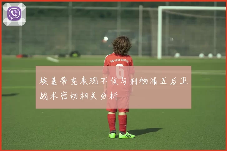 埃基蒂克表现不佳与利物浦五后卫战术密切相关分析