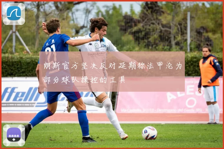 朗斯官方坚决反对延期称法甲沦为部分球队操控的工具